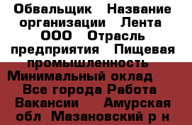 Обвальщик › Название организации ­ Лента, ООО › Отрасль предприятия ­ Пищевая промышленность › Минимальный оклад ­ 1 - Все города Работа » Вакансии   . Амурская обл.,Мазановский р-н